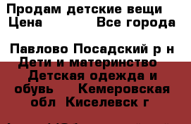 Продам детские вещи  › Цена ­ 1 200 - Все города, Павлово-Посадский р-н Дети и материнство » Детская одежда и обувь   . Кемеровская обл.,Киселевск г.